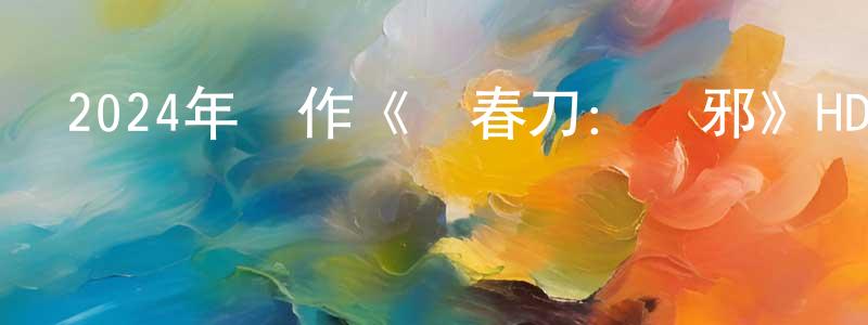 曾曉陽發布2024年動作《繡春刀：誅邪》HD國語中字迅雷下載_深夜電影